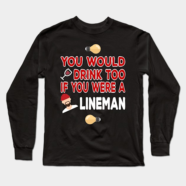 You Would Drink Too if You were a Lineman Long Sleeve T-Shirt by TheWrightSales